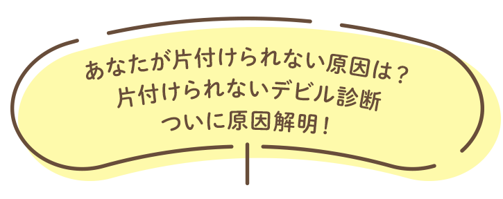 あなたが片付けられない原因は？片付けられないデビル診断　ついに原因解明！