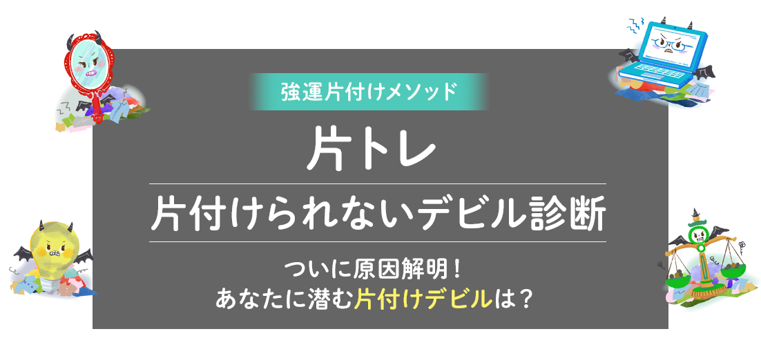 強運片付けメソッド片トレ 片付けられないデビル診断 ついに原因解明！あなたに潜む片付けデビルは？