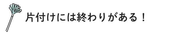 片付けには終わりがある！