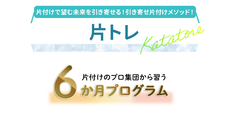 片付けが超楽しくなる強運片付けメソッド 片トレ 片付けの
プロ集団から習う 6ヶ月プログラム