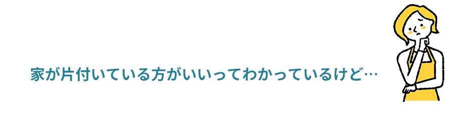 家が片付いている方がいいってわかっているけど…